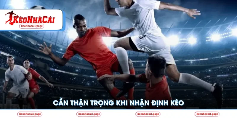 Cần thận trọng khi nhận định kèo 