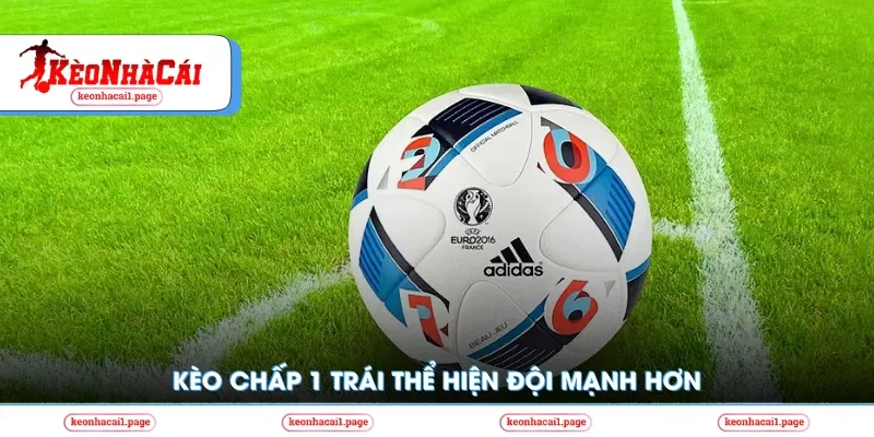 Kèo chấp 1 trái thể hiện đội mạnh