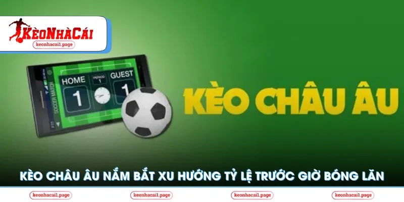 Kèo nhà cái | Kèo Châu Âu Nắm Bắt Xu Hướng Tỷ Lệ Trước Giờ Bóng Lăn