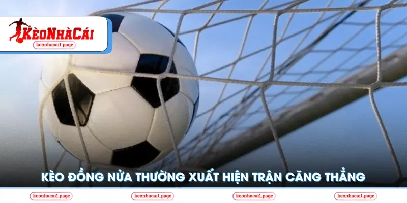 Kèo đồng nửa thường xuất hiện trong trận đấu căng thẳng