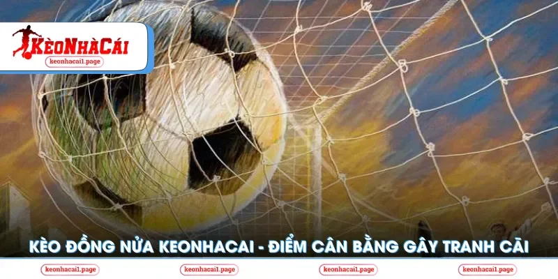 Kèo nhà cái | Kèo Đồng Nửa Keonhacai - Điểm Cân Bằng Gây Tranh Cãi Nhất