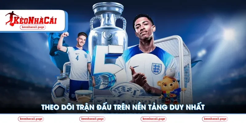 Theo dõi trận đấu trên nền tảng duy nhất