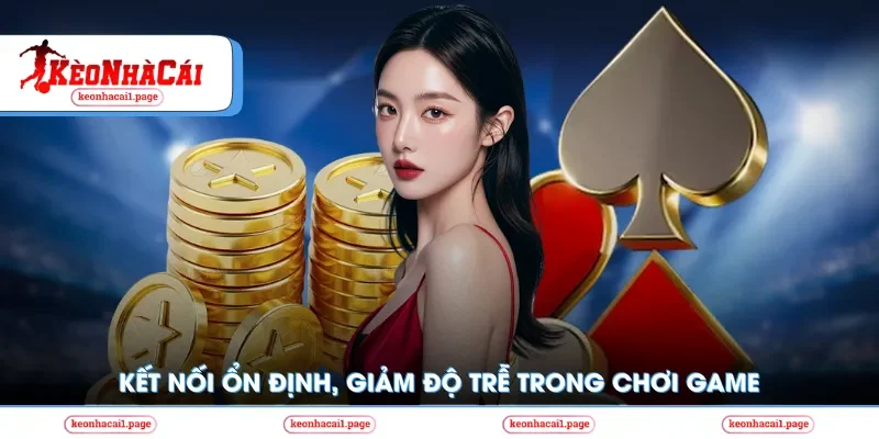 Kết nối ổn định, giảm độ trễ trong chơi game