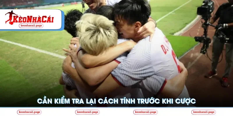 Cần kiểm tra lại cách tính trước khi cược